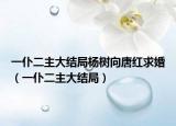 一仆二主大結(jié)局楊樹向唐紅求婚（一仆二主大結(jié)局）