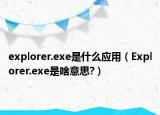 explorer.exe是什么應(yīng)用（Explorer.exe是啥意思?）