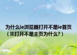 為什么ie瀏覽器打開不是ie首頁（IE打開不是主頁為什么?）