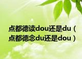 點(diǎn)都德讀dou還是du（點(diǎn)都德念du還是dou）