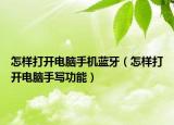 怎樣打開電腦手機藍牙（怎樣打開電腦手寫功能）
