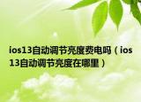 ios13自動調(diào)節(jié)亮度費(fèi)電嗎（ios13自動調(diào)節(jié)亮度在哪里）