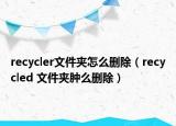 recycler文件夾怎么刪除（recycled 文件夾腫么刪除）