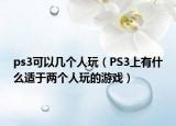 ps3可以幾個人玩（PS3上有什么適于兩個人玩的游戲）