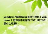 windows7旗艦版sp1是什么意思（Windows 7 有些版本為何有個(gè)SP1,哪個(gè)SP1是什么意思?）