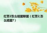 紅警2怎么結(jié)盟聯(lián)盟（紅警2,怎么結(jié)盟?）