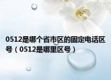 0512是哪個(gè)省市區(qū)的固定電話區(qū)號(hào)（0512是哪里區(qū)號(hào)）