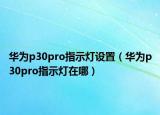 華為p30pro指示燈設(shè)置（華為p30pro指示燈在哪）