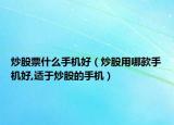 炒股票什么手機好（炒股用哪款手機好,適于炒股的手機）
