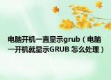 電腦開機一直顯示grub（電腦一開機就顯示GRUB 怎么處理）