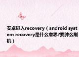 安卓進(jìn)入recovery（android system recovery是什么意思?要腫么刷機(jī)）