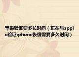 蘋(píng)果驗(yàn)證要多長(zhǎng)時(shí)間（正在與apple驗(yàn)證iphone恢復(fù)需要多久時(shí)間）