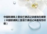 中國聯(lián)通網(wǎng)上營業(yè)廳通話記錄查詢在哪里（中國聯(lián)通網(wǎng)上營業(yè)廳通話記錄查詢怎樣做）