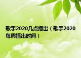 歌手2020幾點(diǎn)播出（歌手2020每周播出時(shí)間）