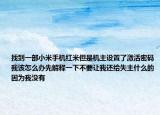 找到一部小米手機(jī)紅米但是機(jī)主設(shè)置了激活密碼我該怎么辦先解釋一下不要讓我還給失主什么的因?yàn)槲覜]有