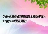為什么我的聯(lián)想筆記本重裝后EnergyCut無(wú)法運(yùn)行