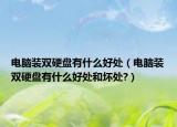電腦裝雙硬盤有什么好處（電腦裝雙硬盤有什么好處和壞處?）