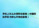 手機上怎么辦理移動套餐（中國移動手機卡腫么開情侶套餐）