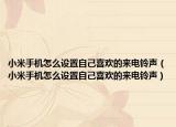小米手機(jī)怎么設(shè)置自己喜歡的來(lái)電鈴聲（小米手機(jī)怎么設(shè)置自己喜歡的來(lái)電鈴聲）