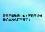 天目手機維修中心（天目手機修理論壇怎么打不開了）