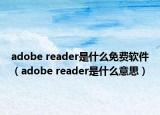 adobe reader是什么免費軟件（adobe reader是什么意思）