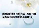 網(wǎng)頁開的太多電腦死機(jī)（電腦打開某些網(wǎng)頁就會死機(jī)怎么解決?）
