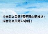 抖音怎么關(guān)閉7天無理由退換貨（抖音怎么關(guān)閉72小時）