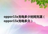 oppor15x充電多少時(shí)間充滿（oppor15x充電多久）