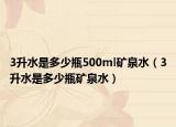 3升水是多少瓶500ml礦泉水（3升水是多少瓶礦泉水）