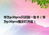 華為p30pro只識別一張卡（華為p30pro指示燈開啟）