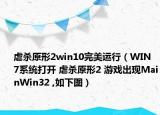 虐殺原形2win10完美運(yùn)行（WIN 7系統(tǒng)打開 虐殺原形2 游戲出現(xiàn)MainWin32 ,如下圖）