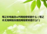 筆記本電腦連wifi網(wǎng)絡(luò)密鑰是什么（筆記本無線網(wǎng)絡(luò)連接的網(wǎng)絡(luò)密鑰是什么?）