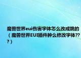魔獸世界eui傷害字體怎么改成跳的（魔獸世界EUI插件腫么修改字體???）