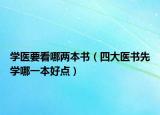 學醫(yī)要看哪兩本書（四大醫(yī)書先學哪一本好點）