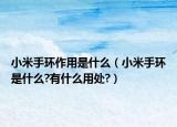 小米手環(huán)作用是什么（小米手環(huán)是什么?有什么用處?）