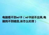 電腦看不到sd卡（sd卡讀不出來,電腦找不到磁盤,該怎么處理）