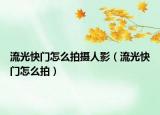 流光快門怎么拍攝人影（流光快門怎么拍）