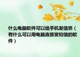 什么電腦軟件可以給手機發(fā)信息（有什么可以用電腦直接發(fā)短信的軟件）