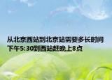 從北京西站到北京站需要多長時間下午5:30到西站趕晚上8點