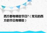 西方都有哪些節(jié)日?（常見的西方的節(jié)日有哪些）