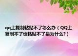 qq上復制粘貼不了怎么辦（QQ上復制不了也粘貼不了是為什么?）