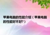 蘋果電腦的性能介紹（蘋果電腦的性能好不好?）