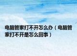 電腦管家打不開怎么辦（電腦管家打不開是怎么回事）