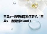 蘋果x一直更新系統(tǒng)不開機(jī)（蘋果x一直更新icloud）