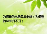 為何我的電腦風(fēng)扇老轉(zhuǎn)（為何我的DNF打不開(kāi)）