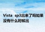 Vista  sp3出來了嗎如果沒有什么時候出