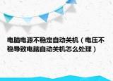 電腦電源不穩(wěn)定自動關(guān)機(jī)（電壓不穩(wěn)導(dǎo)致電腦自動關(guān)機(jī)怎么處理）