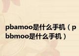 pbamoo是什么手機(jī)（pbbmoo是什么手機(jī)）