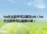 ios什么軟件可以解壓rpk（ios什么軟件可以截圖長屏）