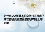 為什么QQ面板上的空間打不開點了幾次都沒反應連重裝都沒有向上帝求助
